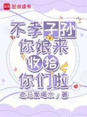 不孝子孙，你娘来收拾你们啦
