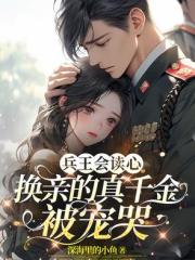 兵王会读心，换亲的真千金被宠哭