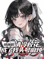 性转后，清冷校花成了我头号麻烦