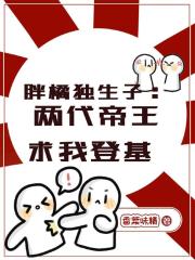 胖橘独生子，两代帝王求我登基